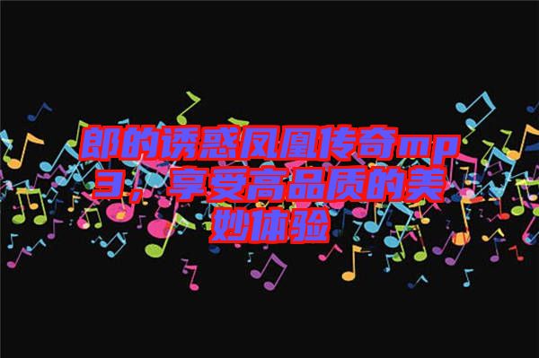 郎的誘惑鳳凰傳奇mp3，享受高品質(zhì)的美妙體驗