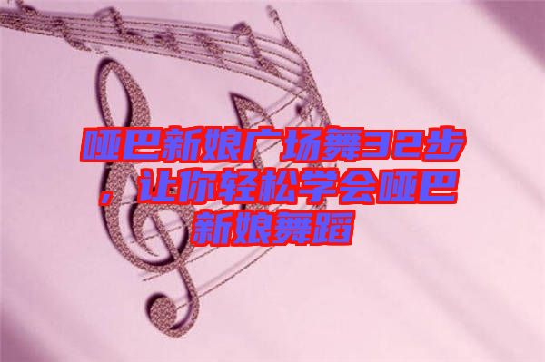 啞巴新娘廣場(chǎng)舞32步，讓你輕松學(xué)會(huì)啞巴新娘舞蹈
