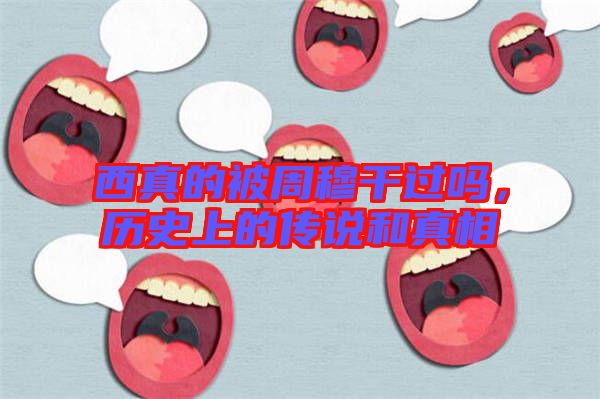 西真的被周穆干過嗎，歷史上的傳說和真相
