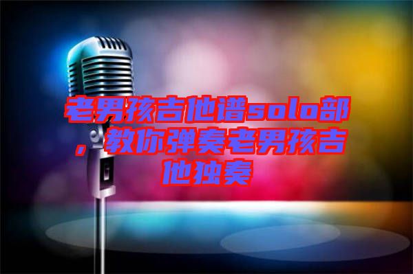 老男孩吉他譜solo部，教你彈奏老男孩吉他獨(dú)奏