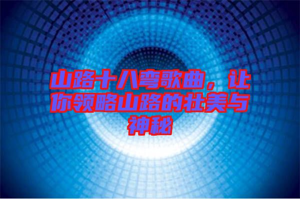 山路十八彎歌曲，讓你領(lǐng)略山路的壯美與神秘