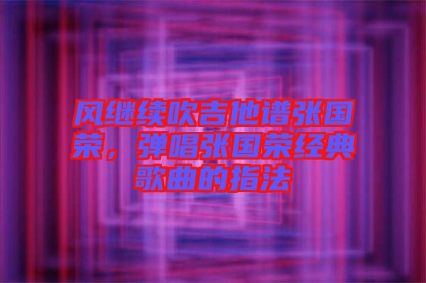 風(fēng)繼續(xù)吹吉他譜張國榮，彈唱張國榮經(jīng)典歌曲的指法