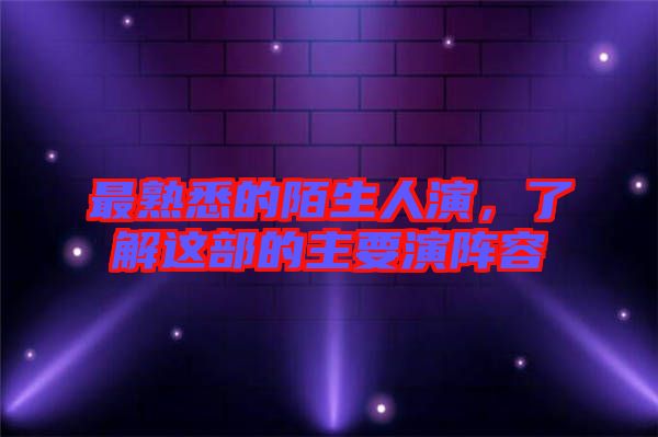最熟悉的陌生人演，了解這部的主要演陣容