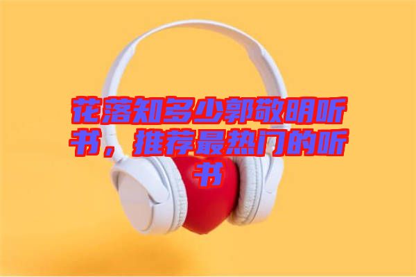 花落知多少郭敬明聽書，推薦最熱門的聽書