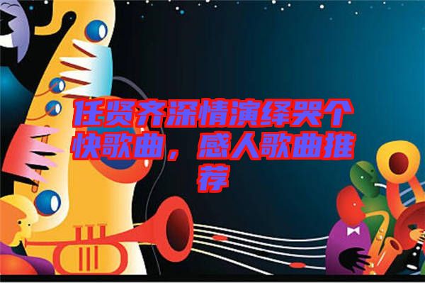 任賢齊深情演繹哭個(gè)快歌曲，感人歌曲推薦