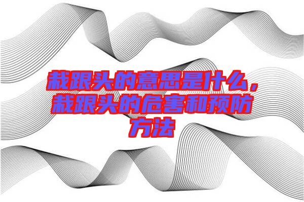 栽跟頭的意思是什么，栽跟頭的危害和預(yù)防方法