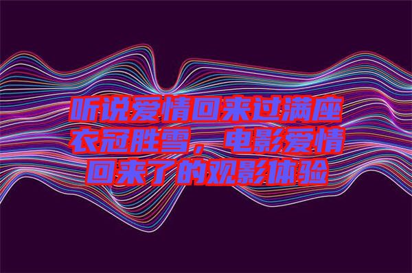 聽說愛情回來過滿座衣冠勝雪，電影愛情回來了的觀影體驗(yàn)