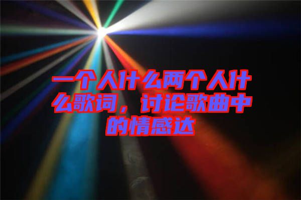 一個人什么兩個人什么歌詞，討論歌曲中的情感達