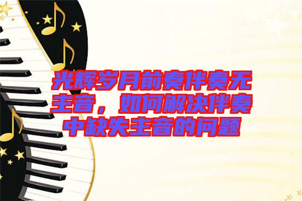 光輝歲月前奏伴奏無主音，如何解決伴奏中缺失主音的問題