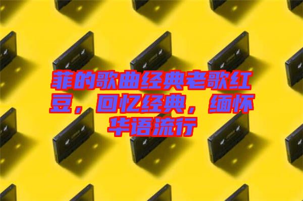 菲的歌曲經(jīng)典老歌紅豆，回憶經(jīng)典，緬懷華語流行
