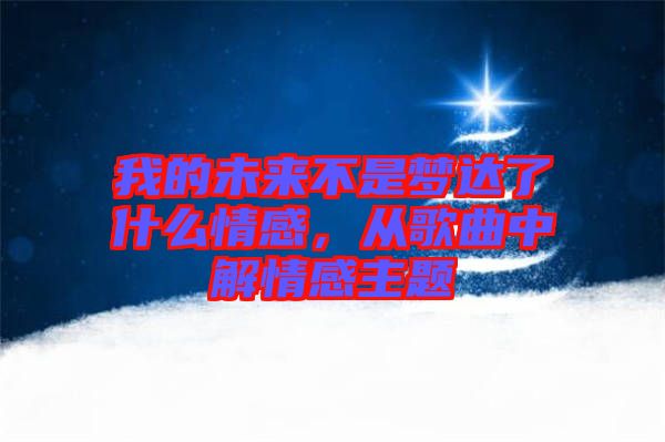 我的未來不是夢達了什么情感，從歌曲中解情感主題