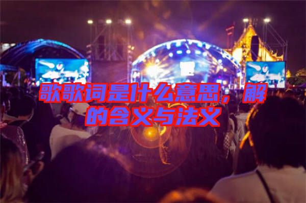 歌歌詞是什么意思，解的含義與法義