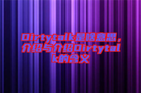 Dirtytalk是啥意思，介紹與介紹Dirtytalk的含義