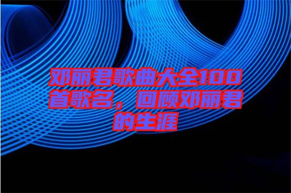 鄧麗君歌曲大全100首歌名，回顧?quán)圎惥纳? width=
