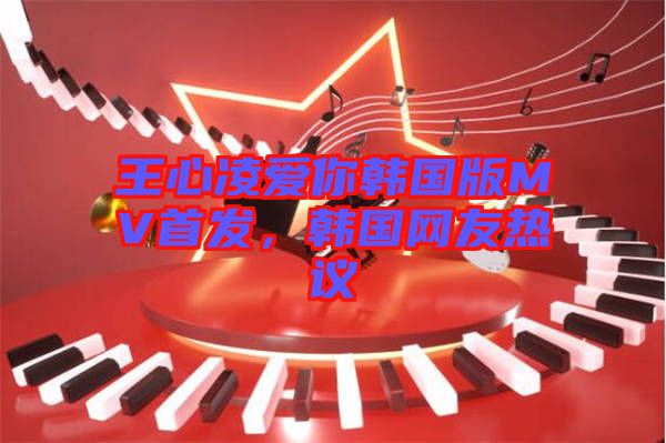 王心凌愛(ài)你韓國(guó)版MV首發(fā)，韓國(guó)網(wǎng)友熱議