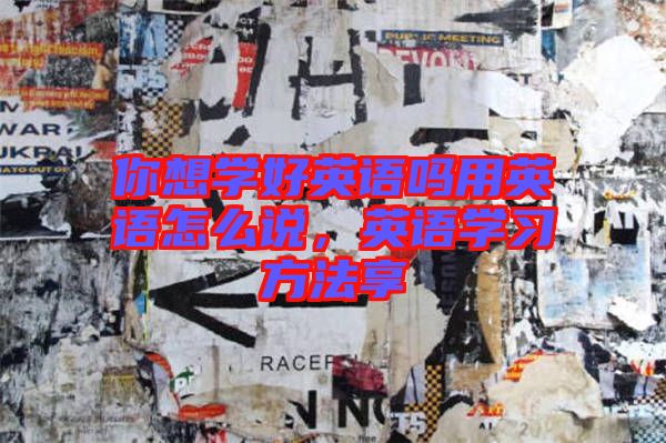 你想學好英語嗎用英語怎么說，英語學習方法享