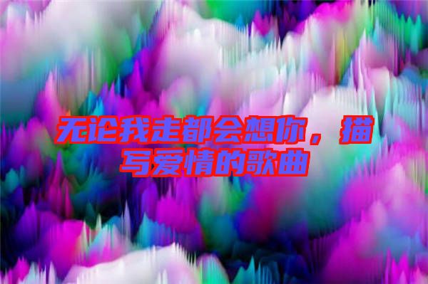 無論我走都會(huì)想你，描寫愛情的歌曲