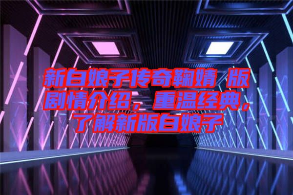 新白娘子傳奇鞠婧祎版劇情介紹，重溫經(jīng)典，了解新版白娘子