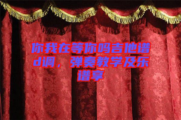你我在等你嗎吉他譜d調(diào)，彈奏教學(xué)及樂(lè)譜享