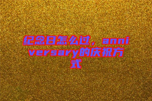 紀(jì)念日怎么過，anniversary的慶祝方式