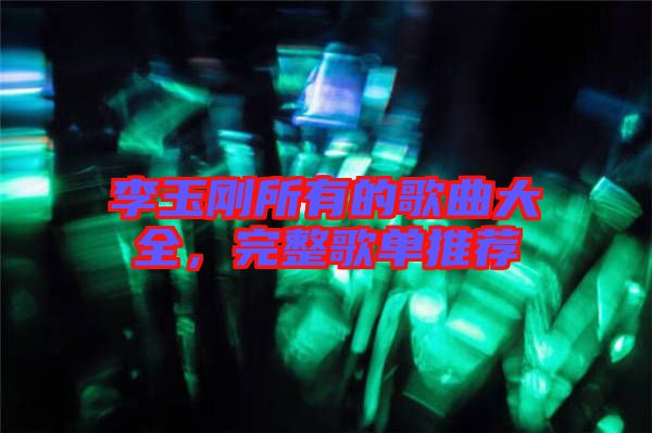 李玉剛所有的歌曲大全，完整歌單推薦