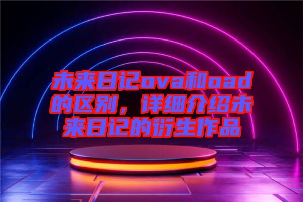 未來日記ova和oad的區(qū)別，詳細(xì)介紹未來日記的衍生作品