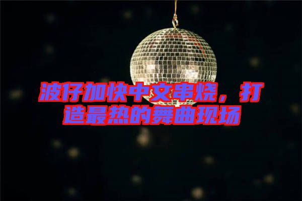 波仔加快中文串燒，打造最熱的舞曲現(xiàn)場(chǎng)