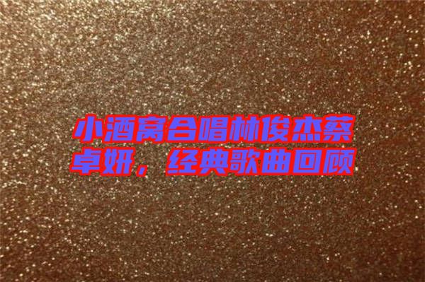 小酒窩合唱林俊杰蔡卓妍，經(jīng)典歌曲回顧