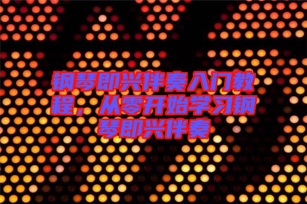 鋼琴即興伴奏入門教程，從零開始學(xué)習(xí)鋼琴即興伴奏