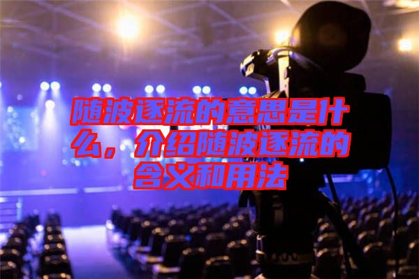 隨波逐流的意思是什么，介紹隨波逐流的含義和用法