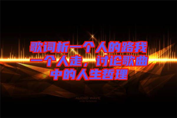 歌詞析一個(gè)人的路我一個(gè)人走，討論歌曲中的人生哲理