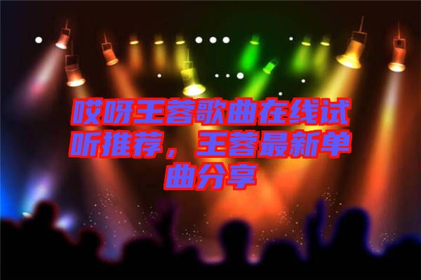 哎呀王蓉歌曲在線試聽(tīng)推薦，王蓉最新單曲分享
