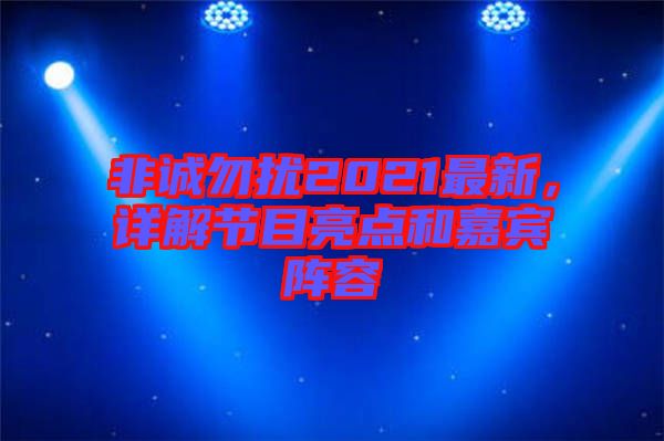 非誠勿擾2021最新，詳解節(jié)目亮點和嘉賓陣容