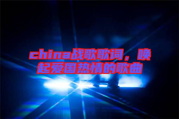 china戰(zhàn)歌歌詞，喚起愛國熱情的歌曲