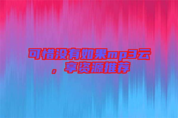 可惜沒有如果mp3云，享資源推薦