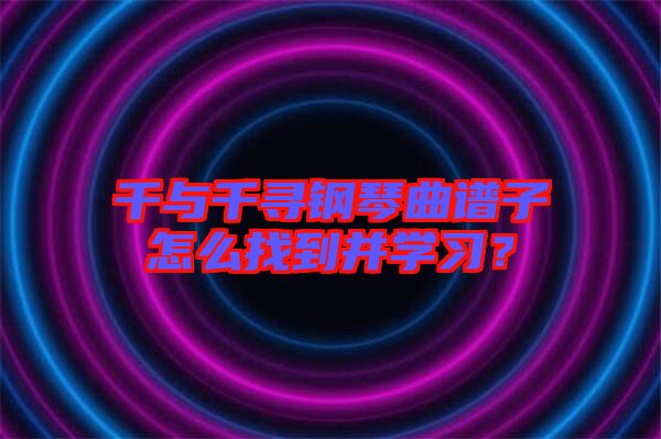 千與千尋鋼琴曲譜子怎么找到并學習？