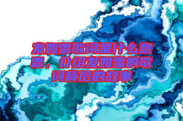 發(fā)如雪歌詞是什么意思，介紹發(fā)如雪的歌詞背后的故事