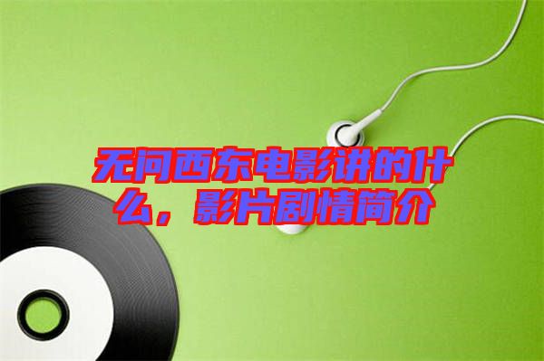 無(wú)問(wèn)西東電影講的什么，影片劇情簡(jiǎn)介