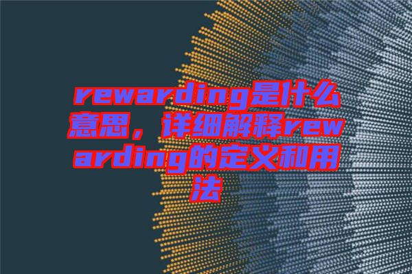 rewarding是什么意思，詳細(xì)解釋rewarding的定義和用法