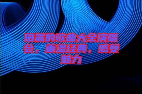 田震的歌曲大全演唱會，重溫經(jīng)典，感受魅力