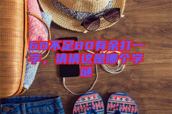 60不足80有余打一字，猜猜這是哪個(gè)字謎