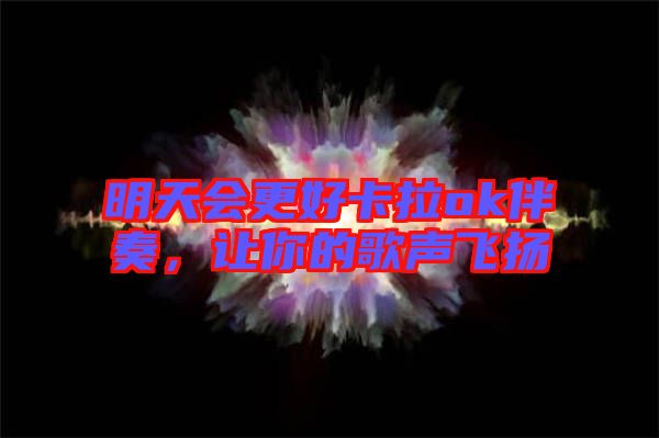 明天會(huì)更好卡拉ok伴奏，讓你的歌聲飛揚(yáng)