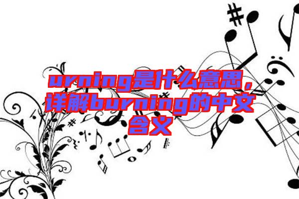 urning是什么意思，詳解burning的中文含義