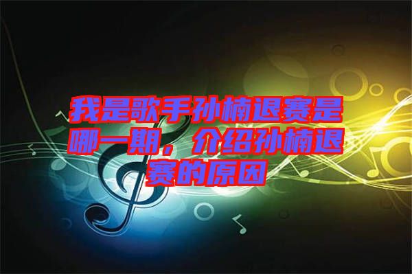 我是歌手孫楠退賽是哪一期，介紹孫楠退賽的原因