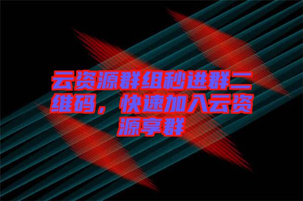 云資源群組秒進(jìn)群二維碼，快速加入云資源享群