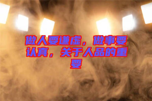 做人要謙虛，做事要認(rèn)真，關(guān)于人品的重要