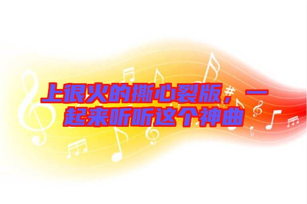 上很火的撕心裂版，一起來(lái)聽(tīng)聽(tīng)這個(gè)神曲