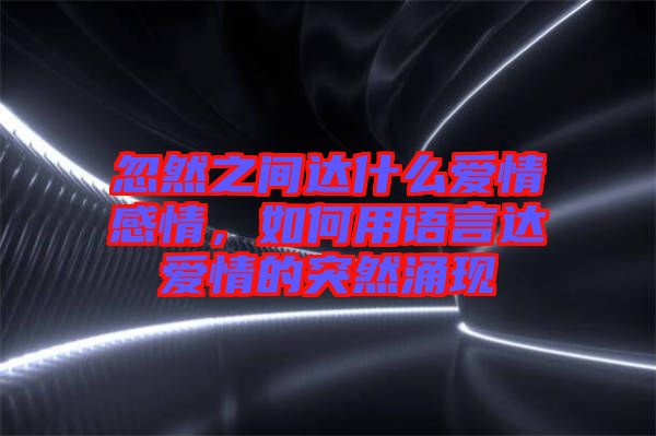 忽然之間達什么愛情感情，如何用語言達愛情的突然涌現(xiàn)