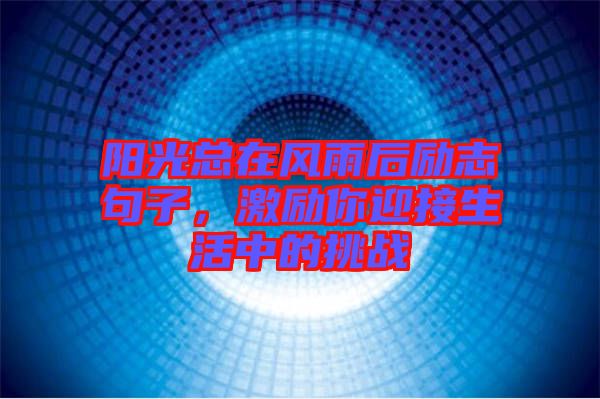 陽光總在風(fēng)雨后勵志句子，激勵你迎接生活中的挑戰(zhàn)