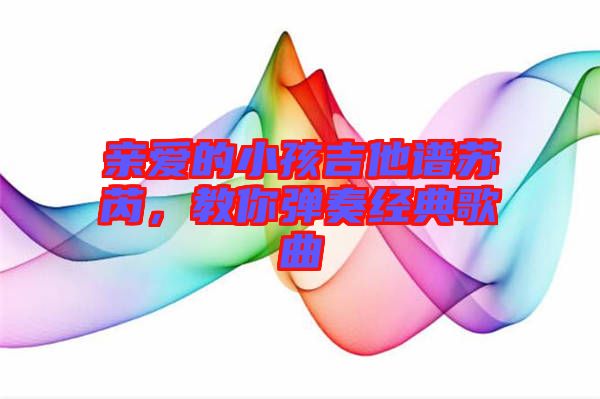親愛的小孩吉他譜蘇芮，教你彈奏經(jīng)典歌曲